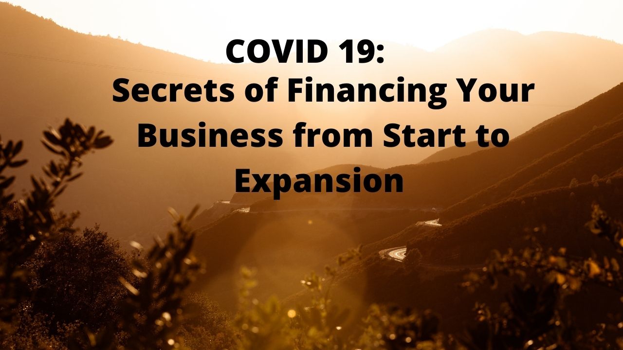 COVID 19: SECRETS OF FINANCING YOUR BUSINESS FROM START TO EXPANSION
