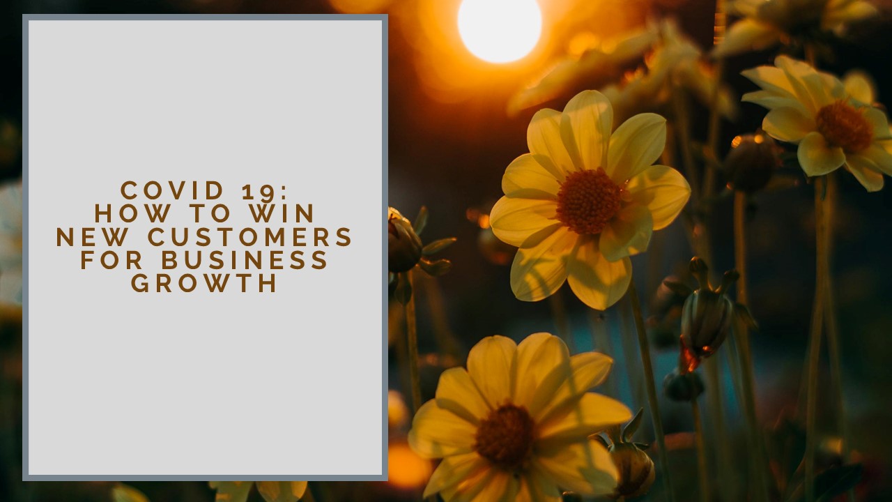 COVID 19: HOW TO WIN NEW CUSTOMERS FOR BUSINESS GROWTH