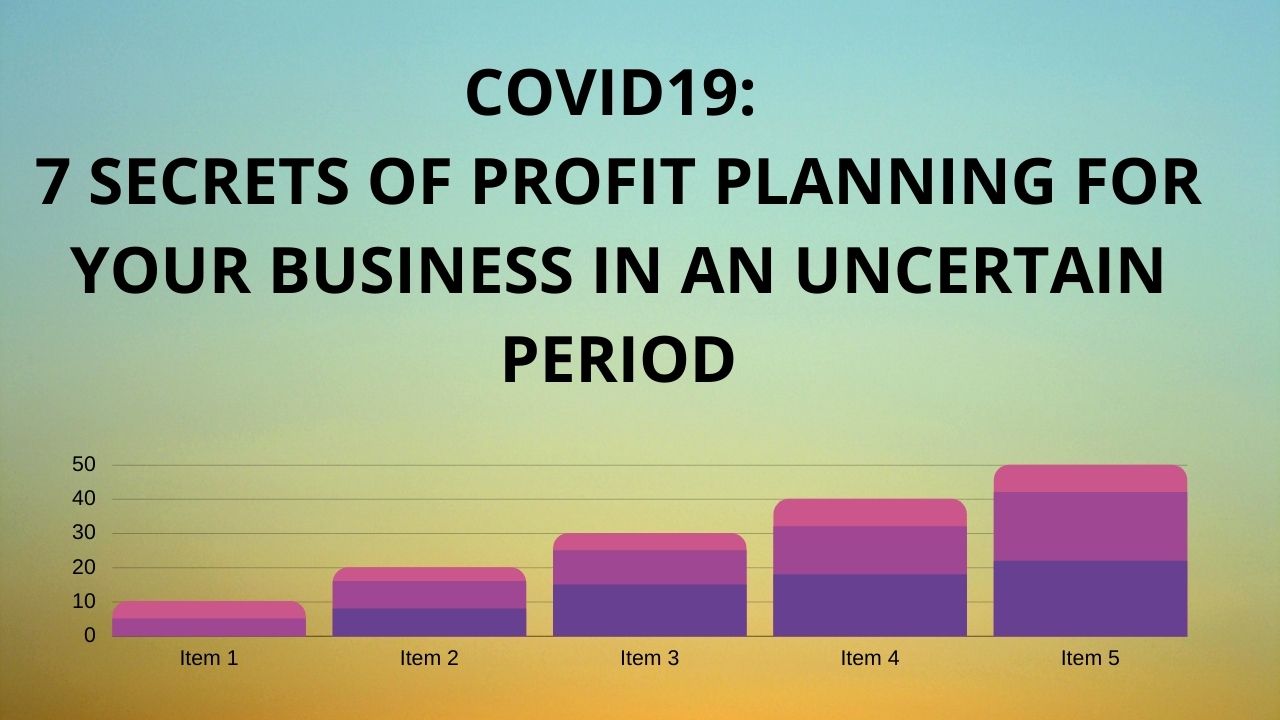 COVID19: 7 SECRETS OF PROFIT PLANNING FOR YOUR BUSINESS IN AN UNCERTAIN PERIOD